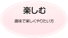 楽しむ 趣味で楽しくやりたい方