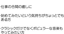 ・仕事の合間の癒しに・始めてみたいという気持ちがちょっとでもある方・クラシックだけでなくポピュラーな音楽もやってみたい方